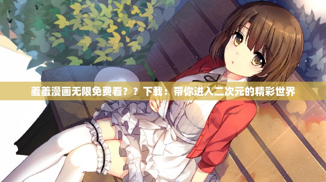 羞羞漫画精品漫画入口羞羞漫画精品漫画入口，探索漫画世界的神秘入口