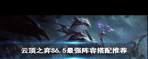 云顶之弈S6.5阵容推荐云顶之弈S6.5阵容推荐