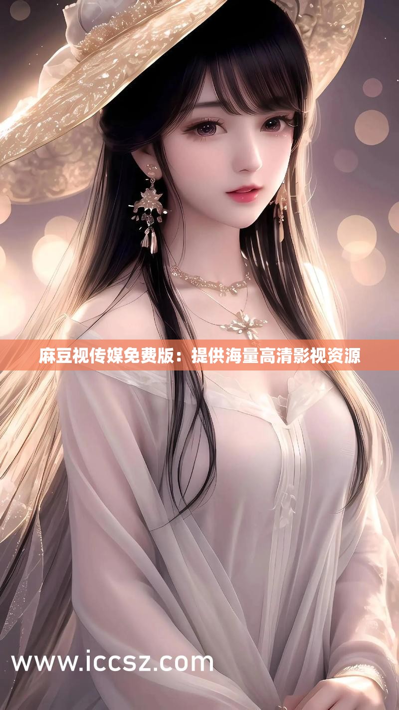 麻花豆传媒剧国产mv网站入口观看体验麻花豆传媒剧国产MV在线网站介绍