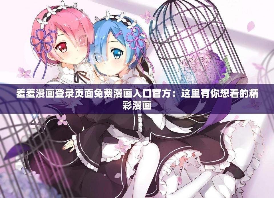 羞羞漫画登录页面免费入口首页漫画免下载羞羞漫画登录页面免费入口首页漫画免下载攻略-第2张图片